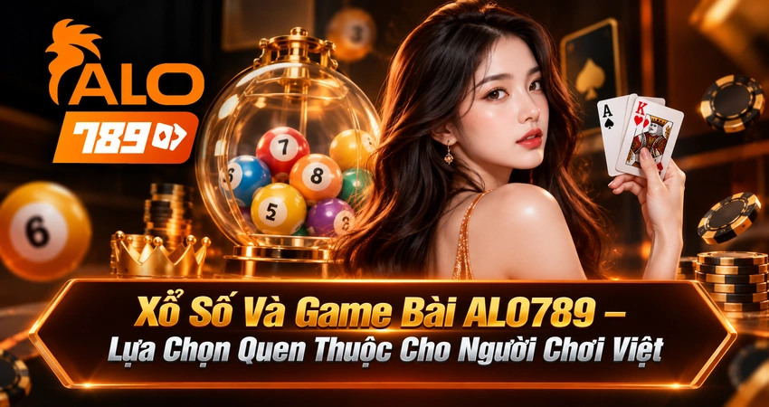 Xổ Số Và Game Bài ALO789 – Lựa Chọn Quen Thuộc Cho Người Chơi Việt
